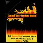 Launch Your Product Online - How to Profit Online Full Step-by-Step Course on How to Launch Your Product Online for Massive Profits!, Empowered Living