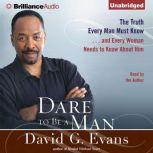 Dare to Be a Man The Truth Every Man Must Know...and Every Woman Needs to Know About Him, Bishop David G. Evans
