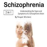 Schizophrenia Understanding the Signs and Symptoms of a Schizophrenic Brain, Dwayne Winstons