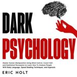 Dark Psychology Master Human Manipulation Using Mind Control, Covert NLP, and Subliminal Persuasion to Learn How To Analyze People With Body Language, Speed Reading Techniques, and Hypnosis., Eric Holt