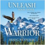 Unleash Your Inner Warrior How to Change Your Mindset for the Better, Soar With the Eagles, and Live the Life of Your Dreams, Brad C. Wenneberg