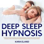 Deep Sleep Hypnosis Powerful Self Hypnosis Scripts to Start Sleeping Smarter, Heal Insomnia, Overcome Anxiety, and Reduce Stress, With Guided Dreaming and Relaxation Music to Fall Asleep Instantly., Kara Eland