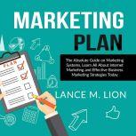 Marketing Plan: The Absolute Guide on Marketing Systems, Learn All About Internet Marketing and Effective Business Marketing Strategies Today, Lance M. Lion