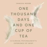 One Thousand Days and One Cup of Tea A Clinical Psychologist's Experience of Grief, Vanessa Moore