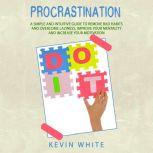 Procrastination A simple and intuitive guide to remove bad habits and overcome laziness, improve your mentality and increase your motivation, Kevin White