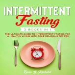 Intermittent Fasting 2 Books in 1 The Ultimate Guide to Intermittent Fasting for a Healthy Living with Some Delicious Recipes, Lucia G. Richard