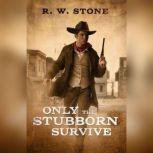 Only the Stubborn Survive, R. W. Stone