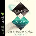 Being with God The Absurdity, Necessity, and Neurology of Contemplative Prayer, AJ Sherrill
