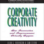 Corporate Creativity How Innovation and Improvement Actually Happen