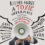 Rising Above a Toxic Workplace Taking Care of Yourself in an Unhealthy Environment, Gary Chapman