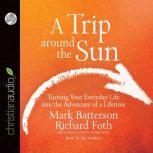 A Trip Around the Sun Turning Your Everyday Life into the Adventure of a Lifetime, Mark Batterson