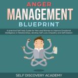 Anger Management Blueprint: A practical Self Help Guide for Men and Women to improve Emotional Intelligence in Relationships, develop Self Love, Empathy and Self Esteem (Self Discovery Book 3), Self Discovery Academy