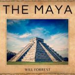 The Maya The Expansion, Growth and Decline of the the Maya Civilization, Secrets of history