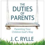 The Duties of Parents: Parenting Your Children God's Way, J. C. Rylle