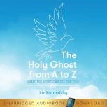 The Holy Ghost From A to Z What the Spirit Can Do For You, Liz Kazandzhy