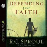 Defending Your Faith An Introduction to Apologetics, R. C. Sproul
