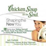 Chicken Soup for the Soul: Shaping the New You - 32 Stories about Telling Yourself the Truth, Foods That Make a Difference, and Going Off the Beaten Path, Jack Canfield