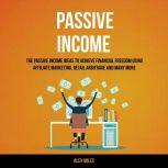 Passive Income: The Passive Income Ideas To Achieve Financial Freedom Using Affiliate Marketing, Retail Arbitrage and many more, Alex Miles