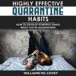 HIGHLY EFFECTIVE QUARANTINE HABITS How to Develop Powerful Habits While You're Quarantined. Positive Habits, Quarantine Routine and Productive Things to Do to Manage Stress During Lockdown Isolation, Williams Mc Covey