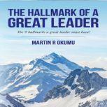 The Hallmark of a Great Leader The 9 hallmarks a great leader must have, Martin Okumu