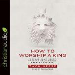 How to Worship a King Prepare Your Heart. Prepare Your World. Prepare The Way., Zach Neese