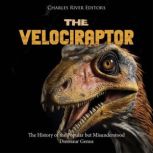 The Velociraptor: The History of the Popular but Misunderstood Dinosaur Genus, Charles River Editors