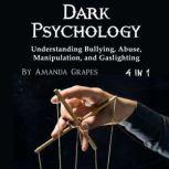 Dark Psychology Understanding Bullying, Abuse, Manipulation, and Gaslighting, Amanda Grapes