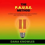 The P.A.U.S.E Method 5 Steps to be More at Peace with Yourself and the World You Live in, Dana Knowles