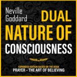 Dual Nature Of Consciousness Expanded Edition Based On The Book Prayer  The Art Of Believing, Neville Goddard