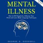 Mental Illness: How to Kill Negativity, Influence Your Mind and Learn Body Language Techniques, George D. Goodsell