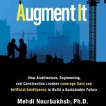 Augment It How Architecture, Engineering and Construction Leaders Leverage Data and Artificial Intelligence to Build a Sustainable Future, Mehdi Nourbakhsh PhD.