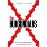 Burgundians, The: The History of the Early Kingdoms of Burgundy in the Middle Ages, Charles River Editors