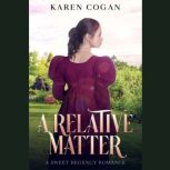 A Relative Matter A Sweet Regency Romance, Karen Cogan
