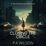 Closing the Circle A San Francisco Serial Killer Novel, P A Wilson
