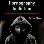 Pornography Addiction Dirty Secrets the Porn Industry and the Devil Are Keeping from You