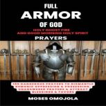 Full Armor Of God, Holy Ghost Fire And Good Morning Holy Spirit Prayers: 100 Dangerous Prayers To Dismantle Demonic Oppression & Possession, Unanswered Prayers & Attract Blessings & Favors, Moses Omojola