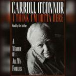 I Think I'm Outta Here A Memoir of All My Families, Carroll O'connor