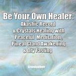 Be Your Own Healer: Akashic Record  & Crystals Healing with Peaceful  Meditation , Pineal Gland Awakening & Dry Fasting, Greenleatherr