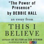 The Power of Presence A "This I Believe" Essay, Debbie Hall