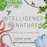 Intelligence in Nature An Inquiry into Knowledge, Jeremy Narby