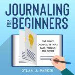 JOURNALING FOR BEGINNERS The Bullet Journal Method: Past, Present, and Future