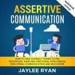 ASSERTIVE COMMUNICATION How to Free Yourself thanks to PNL Techniques, Exercises, Emotional Intelligence, Non-Verbal Communication and Much More, Jaylee Ryan