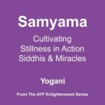 Samyama - Cultivating Stillness in Action, Siddhis and Miracles (AYP Enlightenment Series Book 5), Yogani