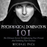 Psychological Domination 101 The Ultimate Secrets To Influencing Your Friends And Subduing Your Enemies, Michael Pace