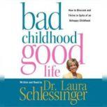 Bad Childhood---Good Life How to Blossom and Thrive in Spite of an, Dr. Laura Schlessinger