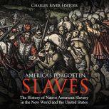 America's Forgotten Slaves: The History of Native American Slavery in the New World and the United States, Charles River Editors