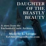 Daughter of the Beastly Beauty A Story from the Enchanted Castle Archives, Michelle L. Levigne