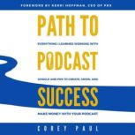 Path To Podcast Success Everything I Learned Working with Google and PRX to Create, Grow, and Make Money with Your Podcast, Corey Paul