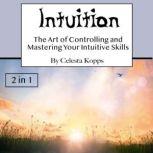 Intuition The Art of Controlling and Mastering Your Intuitive Skills