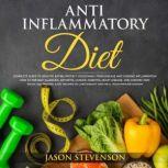 Anti Inflammatory Diet Complete Healthy Eating Guide to Protect Your Family From Chronic Inflammation and Prevent Cancer, Diabetes, Heart Disease, Arhritis, Allergies and Chronic Pain. Enjoy 465+ Easy Recipes to Lose Weight and Heal Your Immune System., Jason Stevenson